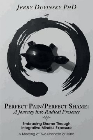 Kniha Perfect Pain/Perfect Shame: A Journey into Radical Presence: Embracing Shame Through Integrative Mindful Exposure: A Meeting of Two Sciences of Mi Jerry Duvinsky Phd