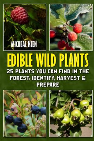 Könyv Edible Wild Plants: 25 Plants You Can Find In The Forest: Identify, Harvest & Prepare Micheal Keen