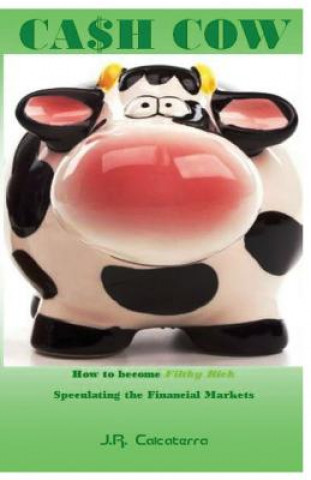 Carte Cash Cow: How to Become Filthy Rich Speculating the Financial Markets J R Calcaterra