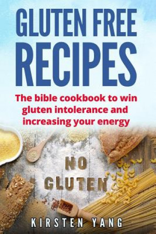 Knjiga Gluten Free Recipes: The Bible Cookbook to Win Gluten Intolerance and Increasing Your Energy (Gluten Free) Kirsten Yang