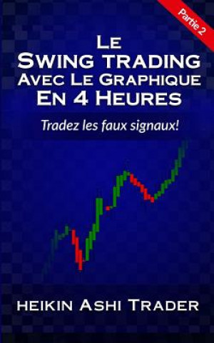 Knjiga Le Swing Trading Avec Le Graphique En 4 Heures 2: Partie 2: Tradez les faux signaux (fake trades) ! Heikin Ashi Trader
