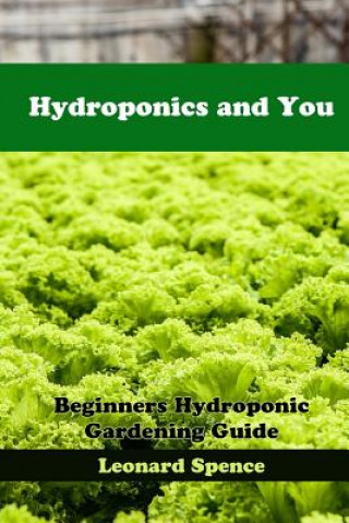 Könyv Hydroponics and You: Beginners Hydroponic Gardening Guide Leonard Spence