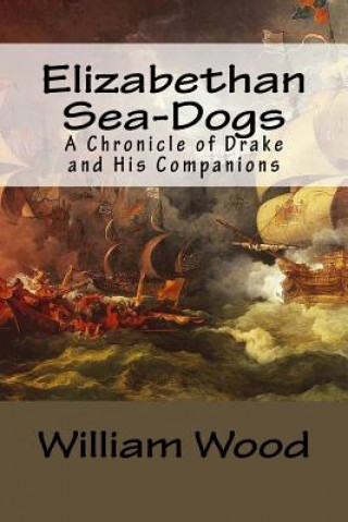 Kniha Elizabethan Sea-Dogs: A Chronicle of Drake and His Companions William Wood
