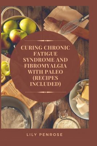 Kniha Curing Chronic Fatigue Syndrome and Fibromyalgia with Paleo (Recipes Included): A Thorough Explanation of the Diseases and a Guide Plus Recipes on how Lily Penrose