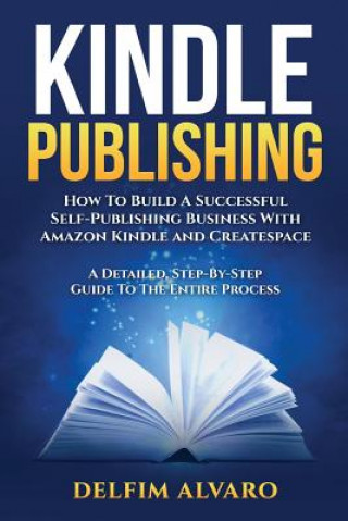 Könyv Kindle Publishing: How To Build A Successful Self-Publishing Business With Amazon Kindle and Createspace. A Detailed, Step-By-Step Guide Delfim Alvaro