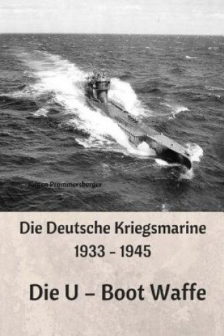 Könyv Die Deutsche Kriegsmarine 1933 - 1945: Die U - Boot Waffe Jurgen Prommersberger