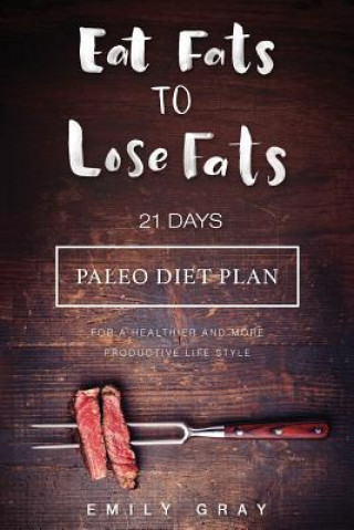 Book Eat Fats To Lose Fats (Paleo Diet): 21 Days Paleo Diet Plan For A Healthier And More Productive Lifestyle Emily Gray