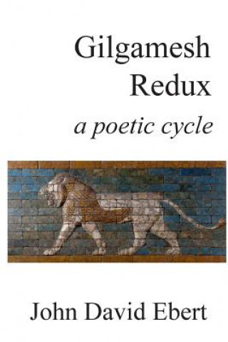 Kniha Gilgamesh Redux: a poetic cycle John David Ebert