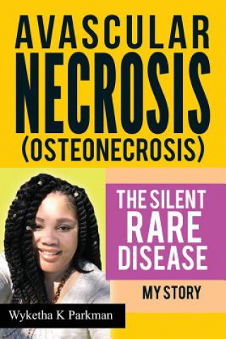 Kniha Avascular Necrosis (Osteonecrosis) The Silent Rare Disease Wyketha K Parkman