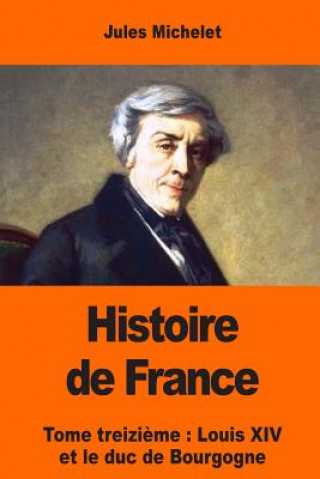 Kniha Histoire de France: Tome treizi?me: Louis XIV et le duc de Bourgogne Jules Michelet