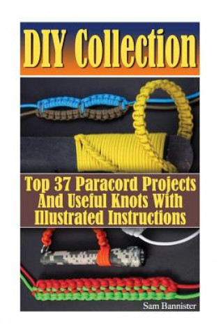 Carte DIY Collection: Top 37 Useful Knots And Paracord Projects With Illustrated Instructions: (Paracord Knife, Indoor Knots, Outdoor Knots, Sam Bannister