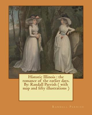 Kniha Historic Illinois: the romance of the earlier days. By: Randall Parrish ( with map and fifty illustrations ) Randall Parrish