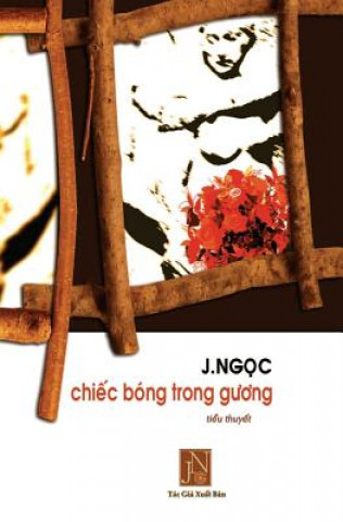 Könyv Chiec Bong Trong Guong: Tieu Thuyet Chiec Bong Trong Guong, Tac Gia J.Ngoc Da Viet Vao Nhung Ngay Dau Sau Khi Dinh Cu Tai Hoa Ky. Nhung Doi Th Jngoc