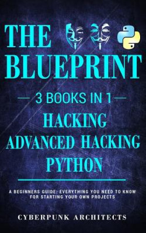 Carte Python, Hacking & Advanced Hacking: 3 Books in 1: The Blueprint: Everything You Need to Know for Python Programming and Hacking! Cyberpunk Architects