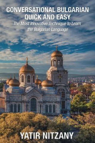 Könyv Conversational Bulgarian Quick and Easy: The Most Innovative Technique to Learn the Bulgarian Language Yatir Nitzany