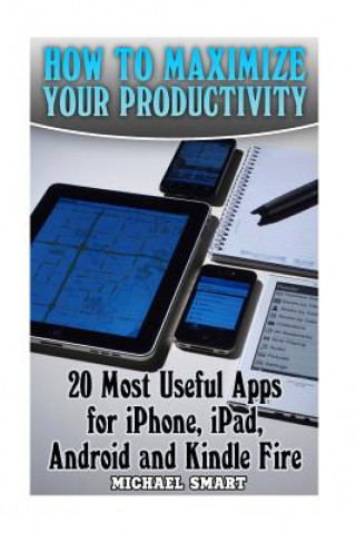 Könyv How to Maximize Your Productivity: 20 Most Useful Apps for iPhone, iPad, Android and Kindle Fire: (Self-Help, Self-Help Apps) Michael Smart