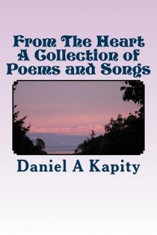 Buch From The Heart - A Collection of Poems and Songs Daniel a Kapity