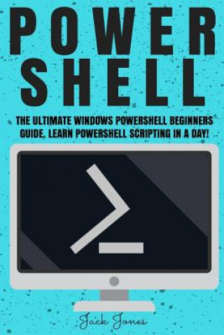 Kniha Powershell: The Ultimate Windows Powershell Beginners Guide. Learn Powershell Scripting In A Day! Jack Jones