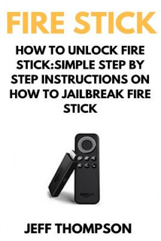 Książka How to Unlock Fire Stick: How to Jailbreak a Firestick (Step by Step guide to Unlock FireStick with screenshots) Mark Thompson