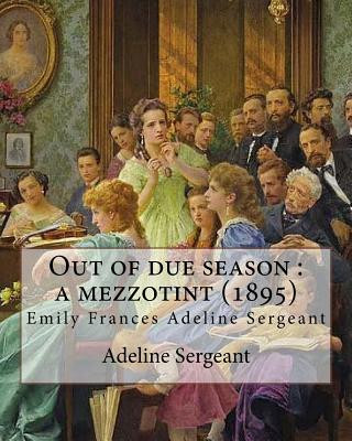 Книга Out of due season: a mezzotint (1895). By: Adeline Sergeant: Emily Frances Adeline Sergeant (1851-1904) was an English author and novelis Adeline Sergeant