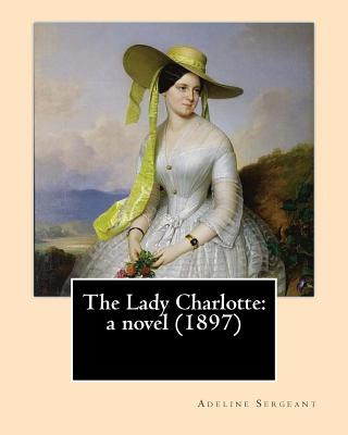 Buch The Lady Charlotte: a novel (1897). By: Adeline Sergeant: Novel Adeline Sergeant (4 July 1851 - 4 December 1904) was an English writer. Adeline Sergeant