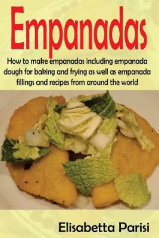 Könyv Empanadas: How to make empanadas including empanada dough for baking and frying as well as empanada fillings and recipes from aro Elisabetta Parisi