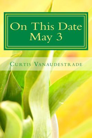 Carte On This Date May 3: A Unique Glimpse at What ELSE Happened on YOUR Day Curtis Vanaudestrade