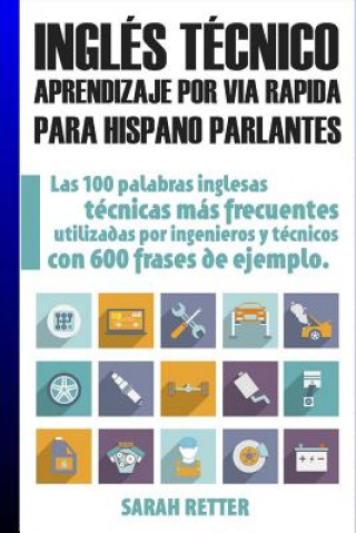 Könyv Ingles Tecnico: Aprendizaje por Via Rapida Para Hispano Parlantes: Las 100 palabras técnicas más utilizadas en inglés con 600 frases d Sarah Retter