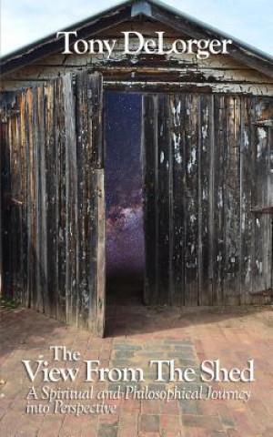 Carte The View From The Shed: A Spiritual and Philosophical Journey into Perspective Mr Tony R Delorger