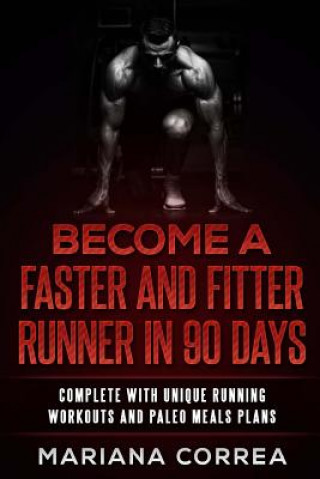 Kniha BECOME a FASTER AND FITTER RUNNER IN 90 DAYS: COMPLETE WiTH UNIQUE RUNNING WORKOUTS AND PALEO MEALS PLANS Mariana Correa