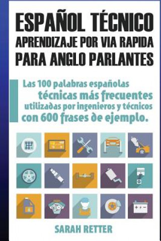 Kniha Espanol Tecnico: Aprendizaje por Via Rapida para Anglo Parlantes: Las 100 palabras técnicas más utilizadas en espa?ol con 600 frases de Sarah Retter