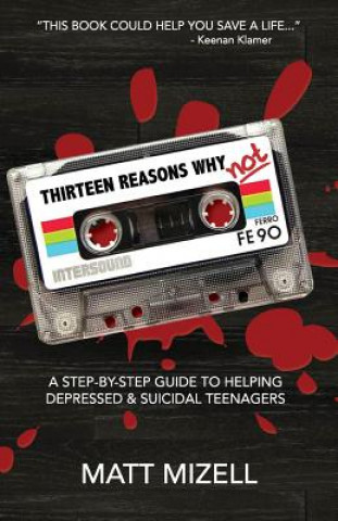 Carte Thirteen Reasons Why Not: A Step-By-Step Guide To Helping Depressed & Suicidal Teenagers Matt Mizell