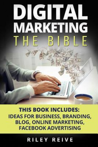 Kniha Digital Marketing: The Bible - 5 Manuscripts - Business Ideas, Branding, Blog, Online Marketing, Facebook Advertising (the Most Comprehen Riley Reive
