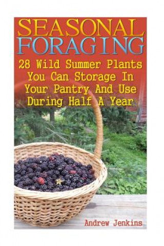 Книга Seasonal Foraging: 28 Wild Summer Plants You Can Storage In Your Pantry And Use: (Edible Wild Plants, Four Season Harvest, Foraging) Andrew Jenkins
