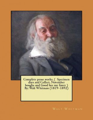 Kniha Complete prose works. ( Specimen days and Collect, November boughs and Good bye my fancy ) By: Walt Whitman (1819-1892) Walt Whitman