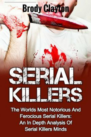 Carte Serial Killers: The Worlds Most Notorious And Ferocious Serial Killers: An In Depth Analysis Of Serial Killers Minds Brody Clayton