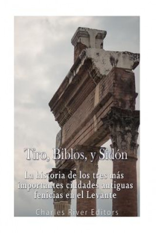 Kniha Tiro, Biblos y Sidón: La historia de los tres más importantes ciudades antiguas fenicias en el Levante Charles River Editors