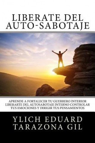 Kniha Libérate del Auto-Sabotaje: Aprende a Fortalecer Tú Guerrero Interior, Liberarte del Auto-Sabotaje Interno, Controlar tus Emociones y Dirigir tus Ylich Eduard Tarazona Gil