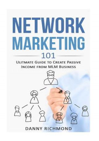 Kniha Network Marketing 101: Ultimate Guide To Create Passive Income From MLM Business Danny Richmond