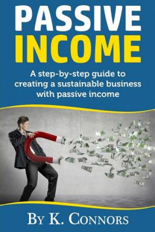 Kniha Passive Income: A Step-By-Step Guide to Creating a Sustainable Business with Passive Income K  Connors