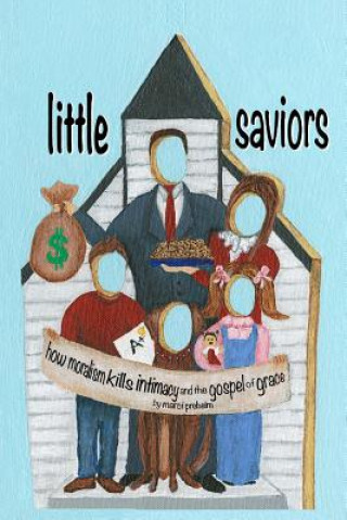 Knjiga Little Saviors: How Moralism Kills Intimacy and the Gospel of Grace MS Marci Preheim