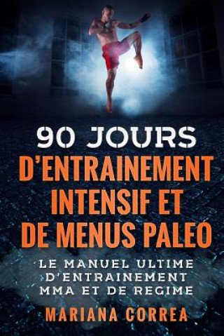 Könyv 90 JOURS D ENTRAINEMENT MMA INTENSIF Et DE MENUS PALEO: LE MANUEL ULTIME D ENTRAINEMENT MMA Et DE REGIME Mariana Correa