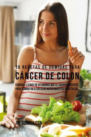 Carte 38 Recetas de Comidas Para Cáncer de Colon: Comidas Llenas de Vitaminas Que El Cuerpo Necesita Para Combatirlo Sin Usar Medicamentos o Pastillas Joe Correa