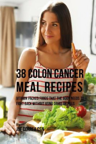 Carte 38 Colon Cancer Meal Recipes: Vitamin Packed Foods That the Body Needs To Fight Back Without Using Drugs or Pills Joe Correa