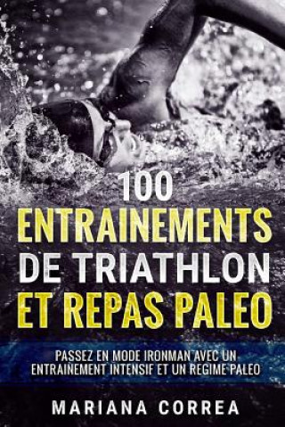 Carte 100 ENTRAINEMENTS DE TRIATHLON Et REPAS PALEO: PASSEZ EN MODE IRONMAN AVEC UN ENTRAINEMENT INTENSIF ET Un REGIME PALEO Mariana Correa