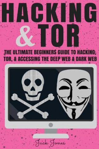 Kniha Hacking & Tor: The Ultimate Beginners Guide To Hacking, Tor, & Accessing The Deep Web & Dark Web Jack Jones