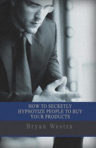 Carte How To Secretly Hypnotize People To Buy Your Products Bryan Westra