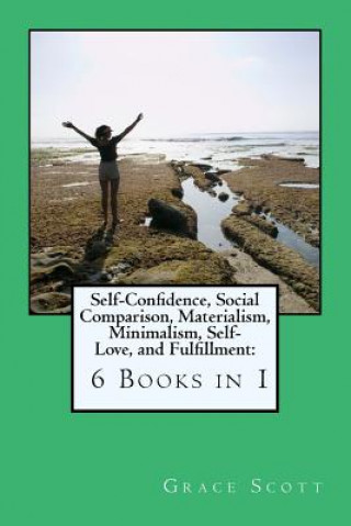 Book Self-Confidence, Social Comparison, Materialism, Minimalism, Self-Love, and Fulfillment: 6 Books in 1 Grace Scott