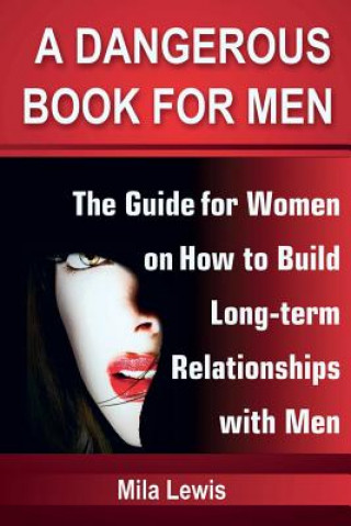 Kniha A Dangerous Book for Men: The Guide for Women on How to Build Long-term Relationships with Men Mila Lewis