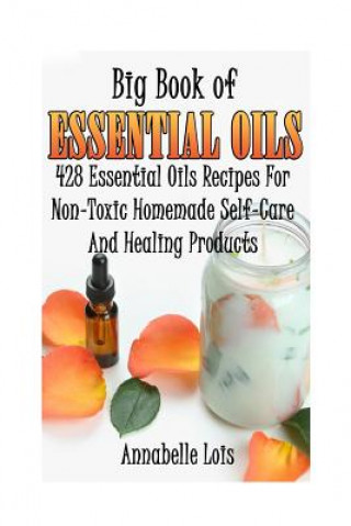 Knjiga Big Book Of Essential Oils: 428 Essential Oils Recipes For Non-Toxic Homemade Self-Care And Healing Products: (Spring Essential Oils, Essential Oi Annabelle Lois